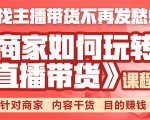 《手把手教你如何玩转直播带货》针对商家 内容干货 目的赚钱-一起网赚吧