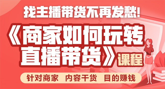 《手把手教你如何玩转直播带货》针对商家 内容干货 目的赚钱-一起网赚吧
