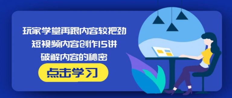 玩家学堂再跟内容较把劲·短视频内容创作15讲,破解内容的秘密-一起网赚吧
