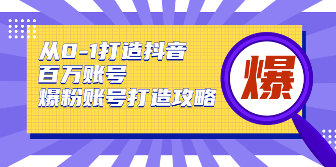 从0-1打造抖音百万账号-爆粉账号打造攻略，针对有账号无粉丝的现象-一起网赚吧