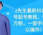z先生最新抖音美女号起号教程,快速十万粉,一部手机就可以操作-一起网赚吧