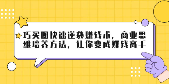 巧买圈快速逆袭赚钱术，商业思维培养方法，让你变成赚钱高手-一起网赚吧
