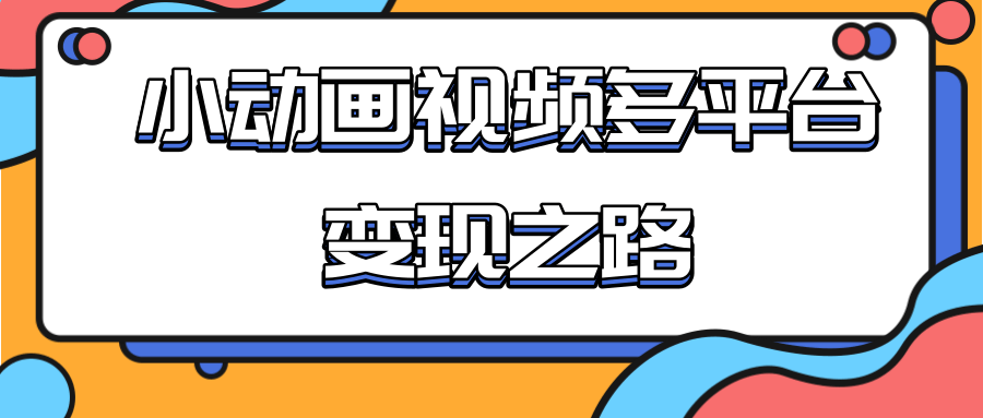 从快手小游戏到多平台多种形式变现，开启小动画推广变现之路-一起网赚吧