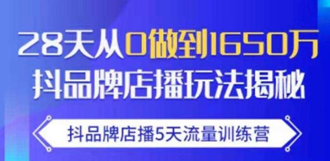 抖品牌店播·5天流量训练营：28天从0做到1650万，抖品牌店播玩法-一起网赚吧