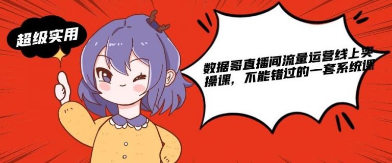 数据哥直播间流量运营线上实操课，不能错过的一套系统课-一起网赚吧