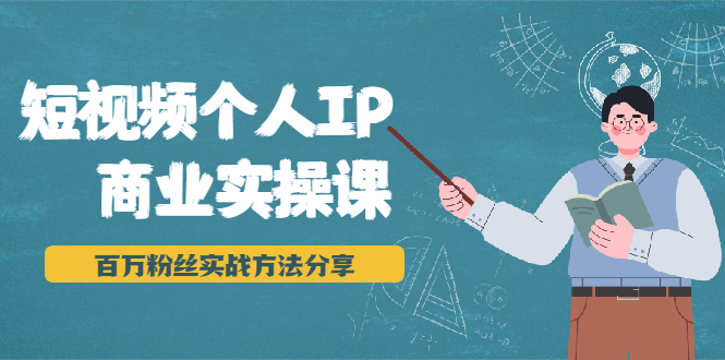 短视频个人IP商业实操课，百万粉丝实战方法分享，小白也能实现流量变现-一起网赚吧
