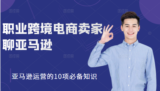 职业跨境电商卖家聊亚马逊：亚马逊运营的10项必备知识，12堂课让你看懂亚马逊运营-一起网赚吧