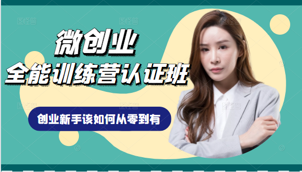 微创业全能训练营认证班课程，从理论知识与实际案例手把手指导创业新手如何从零到有-一起网赚吧