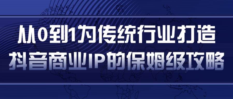 从0到1为传统行业打造抖音商业IP简单高效的保姆级攻略-一起网赚吧