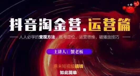 蟹老板抖音淘金营运营篇，短视频搞钱如此简单价值599元-一起网赚吧