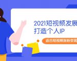 2021短视频发展趋势+打造个人IP，适合短视频涨粉变现的新媒体人-一起网赚吧