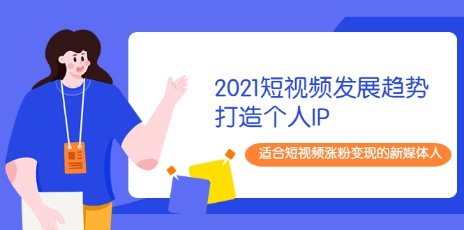 2021短视频发展趋势+打造个人IP，适合短视频涨粉变现的新媒体人-一起网赚吧