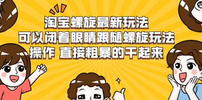 淘宝螺旋最新玩法，可以闭着眼睛跟随螺旋玩法操作 直接粗暴的干起来-一起网赚吧