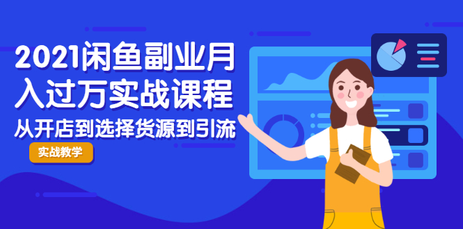 2021闲鱼副业月入过万实战课程：从开店到选择货源到引流，全程实战教学-一起网赚吧