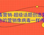 病毒营销-超级话题创造营，让你的营销像病毒一样传播-一起网赚吧