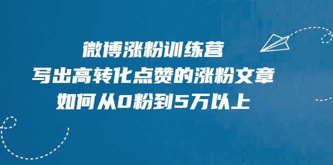微博涨粉训练营，写出高转化点赞的涨粉文章，如何从0粉到5万以上-一起网赚吧