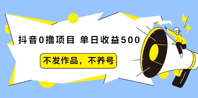抖音0撸项目：单日收益500，不发作品，不养号-一起网赚吧