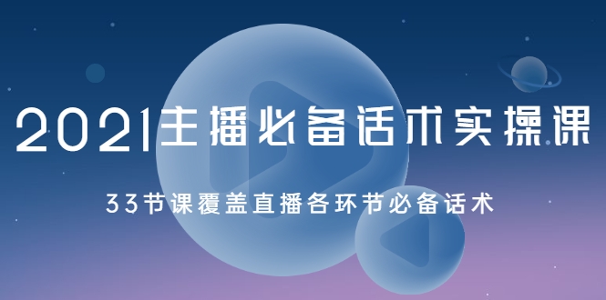2021主播必备话术实操课，33节课覆盖直播各环节必备话术-一起网赚吧