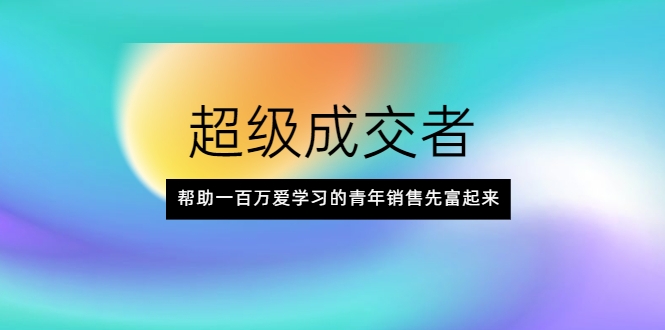 超级成交者，帮助一百万爱学习的青年销售先富起来-一起网赚吧