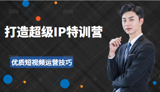 超级IP特训营:表演表达、高效输出优质短视频运营技巧,价值999元-一起网赚吧