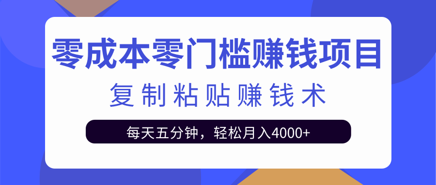 零成本零门槛赚钱项目之复制粘贴赚钱术，每天五分钟轻松月入4000+-一起网赚吧