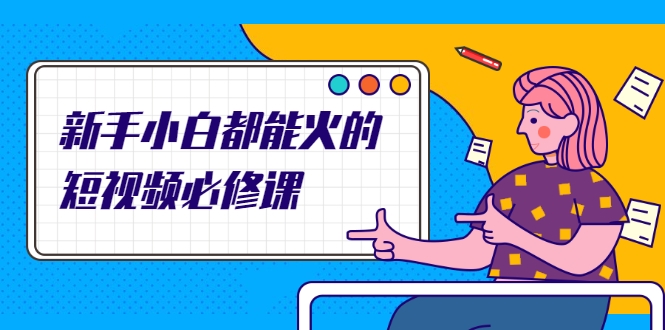 新手小白都能火的短视频必修课,教你三天就能上热门的短视频IP技术-一起网赚吧