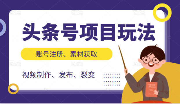头条号项目玩法，从账号注册，素材获取到视频制作发布和裂变全方位教学-一起网赚吧