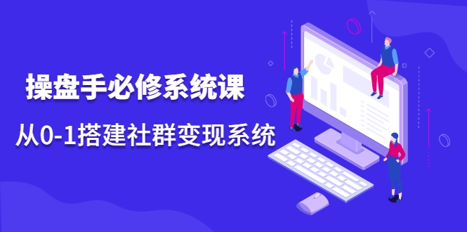 操盘手必修系统课，从0-1搭建社群变现系统-一起网赚吧