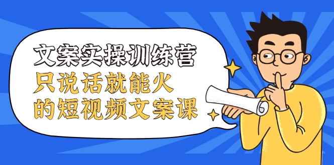 文案实操训练营，只说话就能火的短视频文案课-一起网赚吧