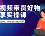 短视频带货好物分享实操课：快速起号，升级版防搬运剪辑-一起网赚吧