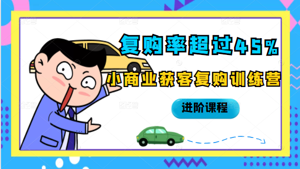 复购率超过45%，小商业获客复购训练营进阶课程-一起网赚吧