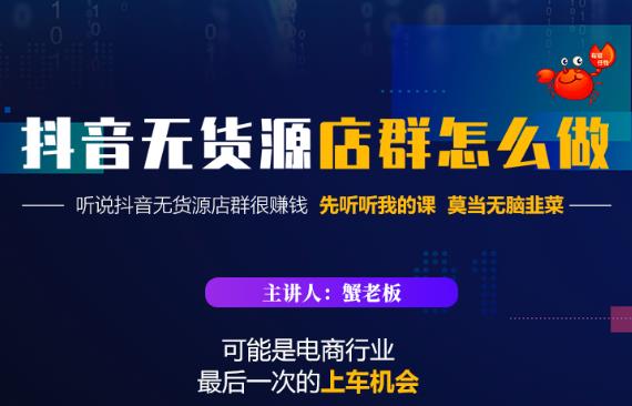 蟹老板·抖音无货源店群怎么做，吊打市面一大片《抖音无货源店群》的课程-一起网赚吧