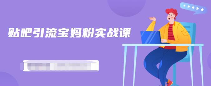 百度贴吧引流宝妈粉实战课，小白也可以日引100+精准粉-一起网赚吧