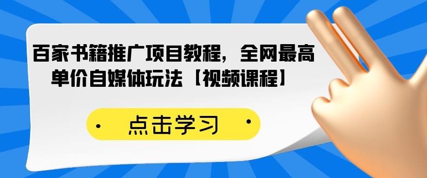 百家书籍推广项目教程，全网最高单价自媒体玩法【视频课程】-一起网赚吧