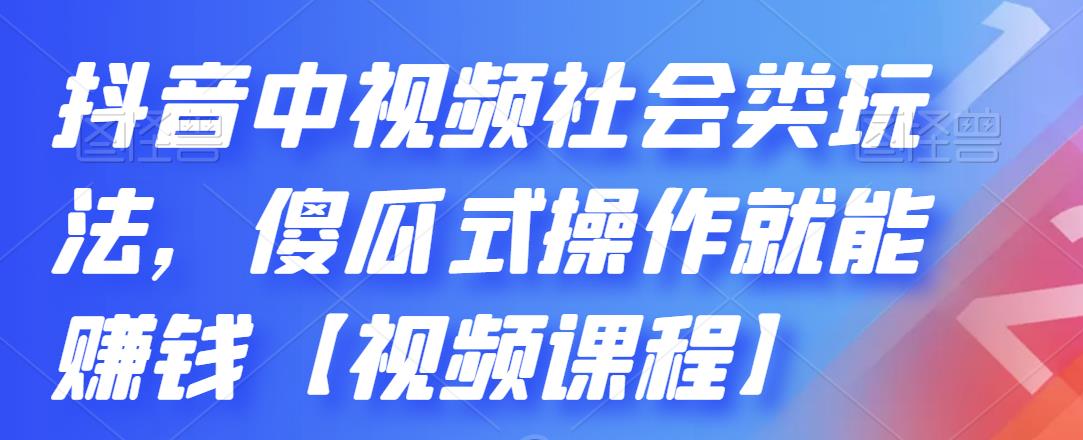 抖音中视频社会类玩法，傻瓜式操作就能赚钱【视频课程】-一起网赚吧