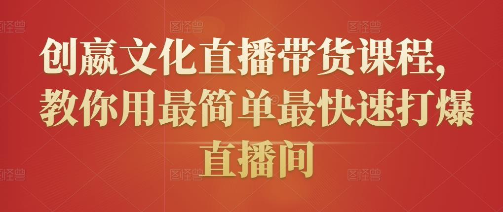 创嬴文化直播带货课程，教你用最简单最快速打爆直播间-一起网赚吧