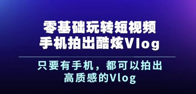 杨精坤零基础玩转短视频手机拍出酷炫Vlog，只要有手机就可以拍出高质感的Vlog-一起网赚吧