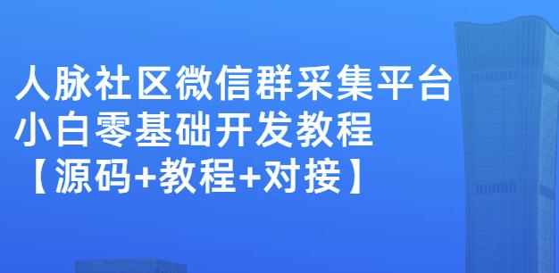 外面卖1000的人脉社区微信群采集平台小白0基础开发教程【源码+教程+对接】-一起网赚吧