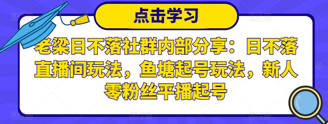 老梁日不落社群内部分享：日不落直播间玩法，鱼塘起号玩法，新人零粉丝平播起号-一起网赚吧