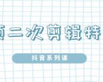 陆明明·短视频二次剪辑特训5.0，1部手机就可以操作，0基础掌握短视频二次剪辑和混剪技-一起网赚吧
