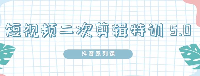陆明明·短视频二次剪辑特训5.0，1部手机就可以操作，0基础掌握短视频二次剪辑和混剪技-一起网赚吧