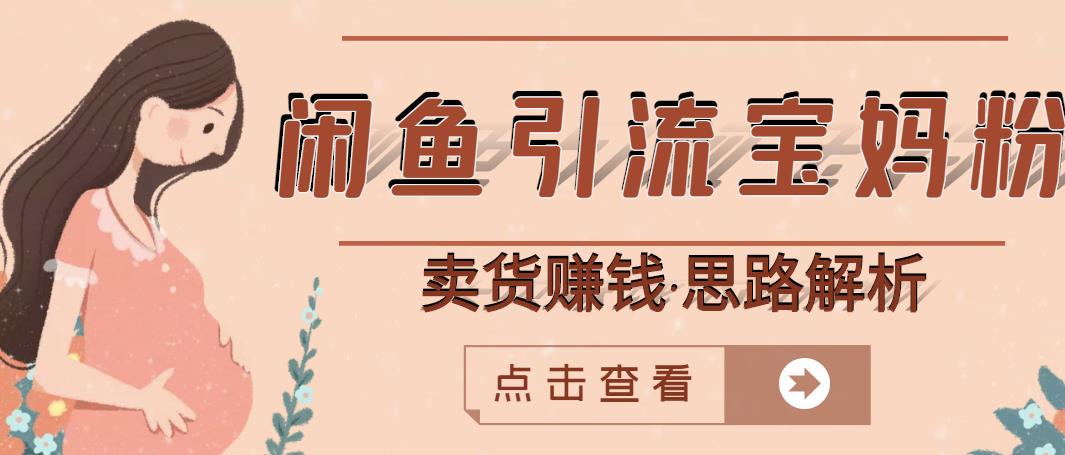 闲鱼引流宝妈粉+卖货赚钱一个月收益30000+（实操视频教程）-一起网赚吧