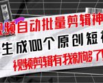 【原创神器】短视频全自动一键剪辑视频，一秒生成100个原创视频(软件+视频+免费卡密)-一起网赚吧