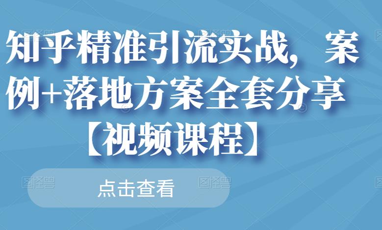 知乎精准引流实战,案例+落地方案全套分享【视频课程】-一起网赚吧