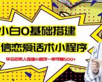 新手0基础搭建微信恋爱话术小程序，一单赚几百【视频教程+小程序源码】-一起网赚吧