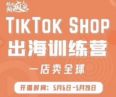 疯人院:TikTok Shop出海训练营(一店卖全球),出海抢占全球新流量-一起网赚吧