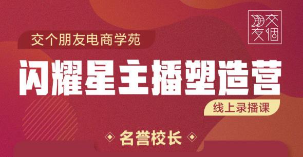 交个朋友:闪耀星主播塑造营2207期，3天2夜入门带货主播，懂人性懂客户成为王者销售-一起网赚吧