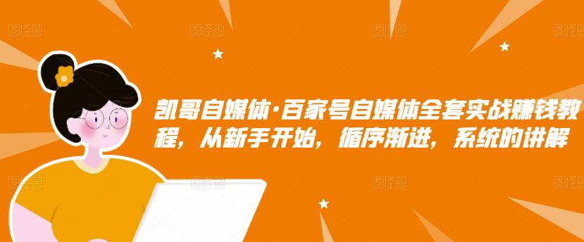 凯哥自媒体·百家号自媒体全套实战赚钱教程，从新手开始，循序渐进，系统的讲解-一起网赚吧