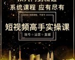 短视频高手实操课：账号+运营+直播，从入门到精通，系统课程，应有尽有-一起网赚吧