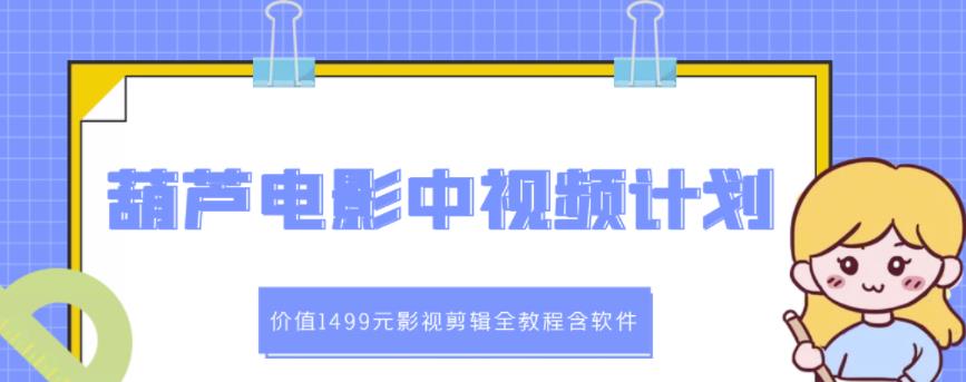 葫芦电影中视频解说教学：价值1499元影视剪辑全教程含软件-一起网赚吧